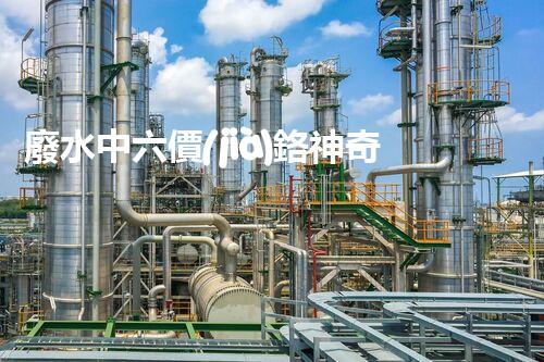 廢水中六價(jià)鉻神奇去除法，你敢不敢試一試？